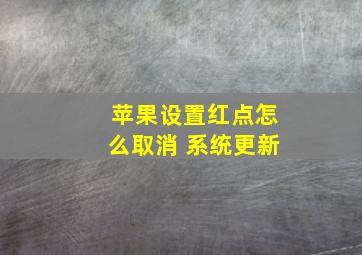 苹果设置红点怎么取消 系统更新